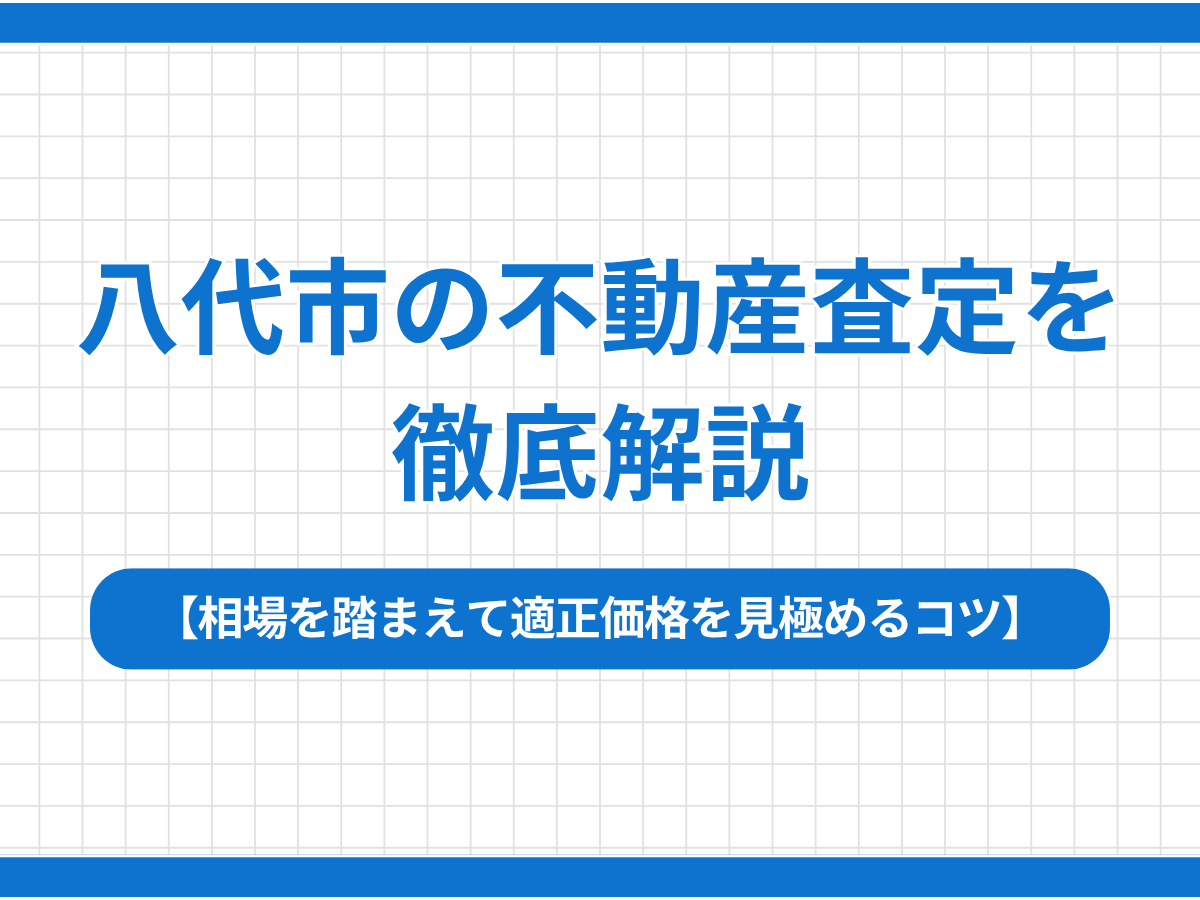 八代市の不動産査定を徹底解説｜相場を踏まえて適正価格を見極めるコツ