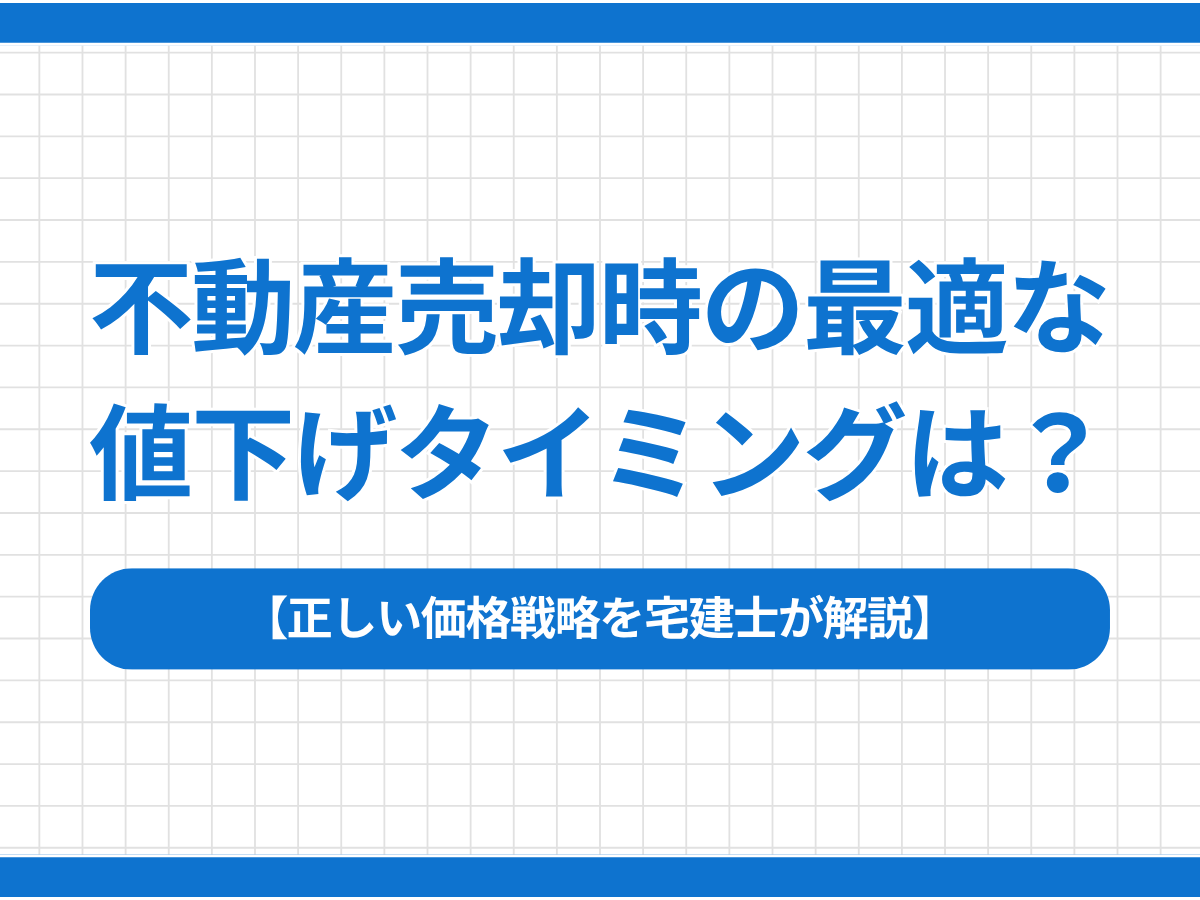 不動産売却時の最適な値下げタイミングは？｜正しい価格戦略を宅建士が解説