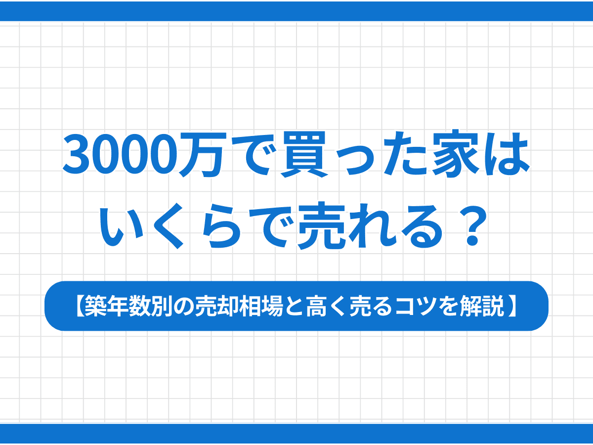 3000万で買った家はいくらで売れる？築年数別の売却相場と高く売るコツを解説