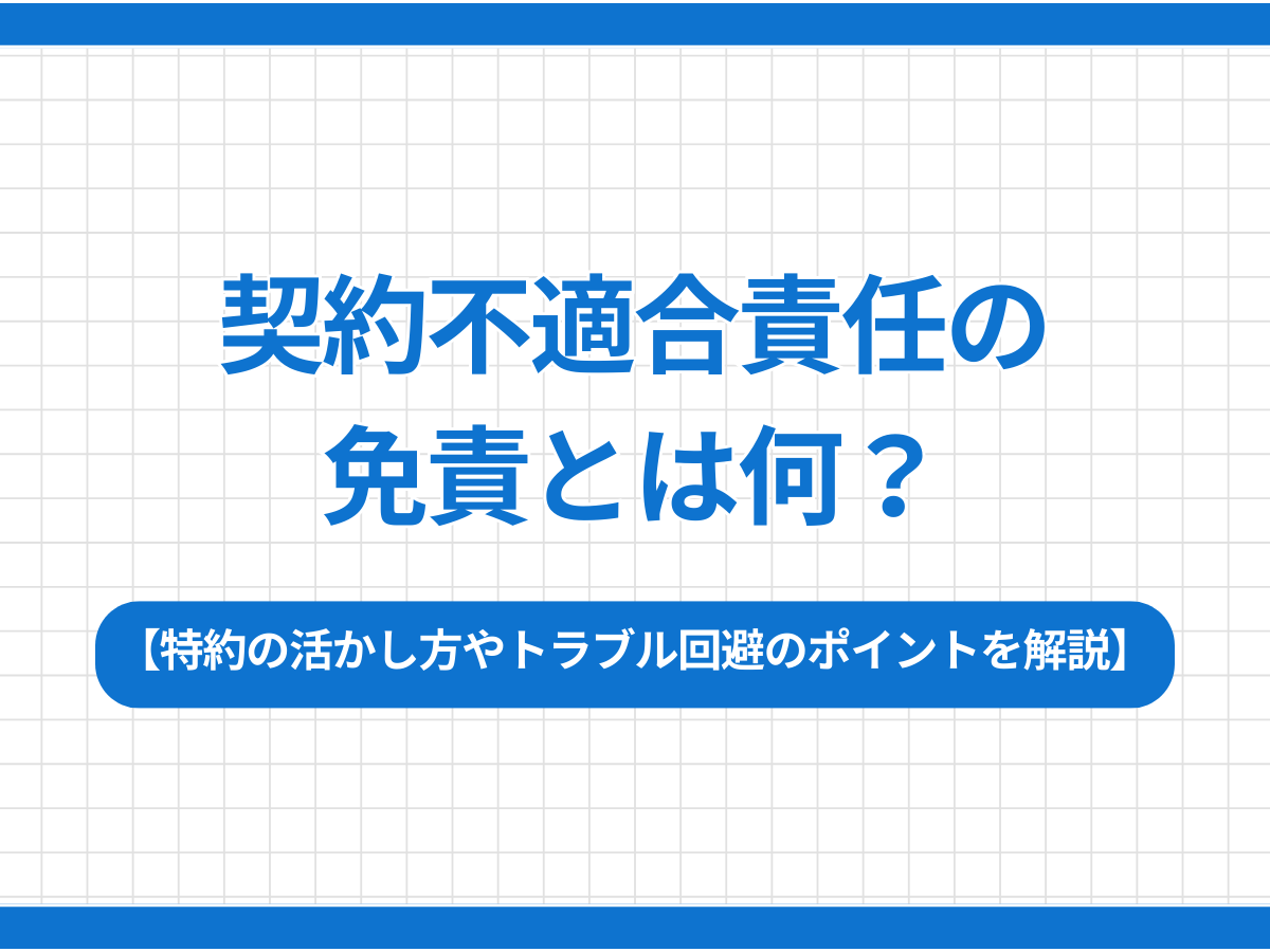 契約不適合責任の免責とは何？｜特約の活かし方やトラブル回避のポイントを解説