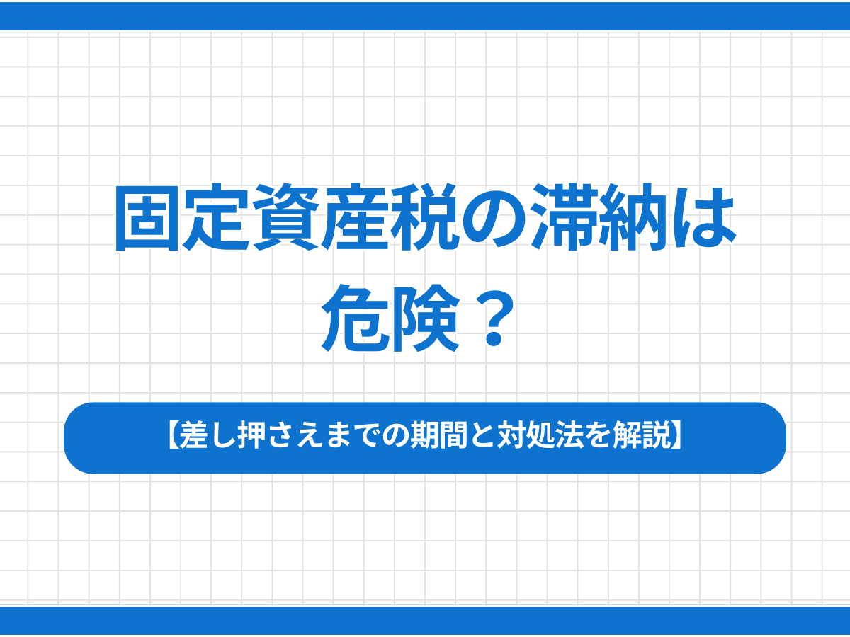 固定資産税の滞納は危険？差し押さえまでの期間と対処法を解説