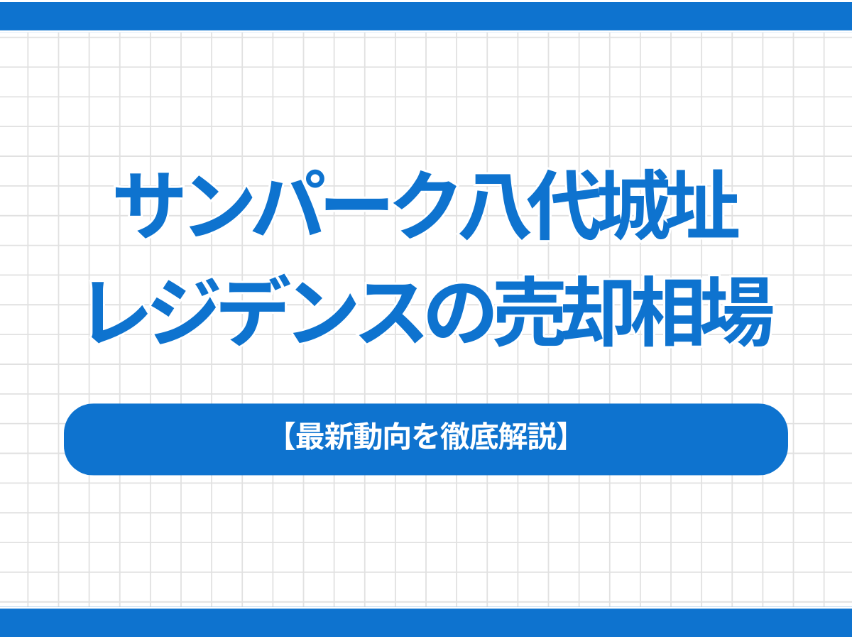 サンパーク八代城址レジデンスの売却相場は？最新動向を徹底解説