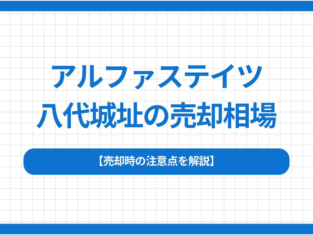 アルファステイツ八代城址の売却相場は？売却時の注意点を解説
