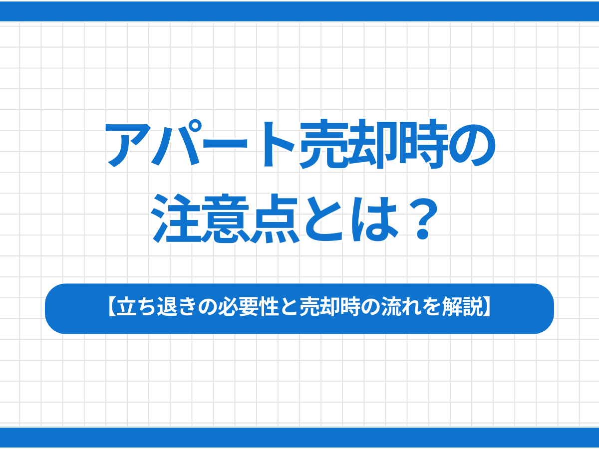 アパート売却時の注意点とは？立ち退きの必要性と売却時の流れを解説