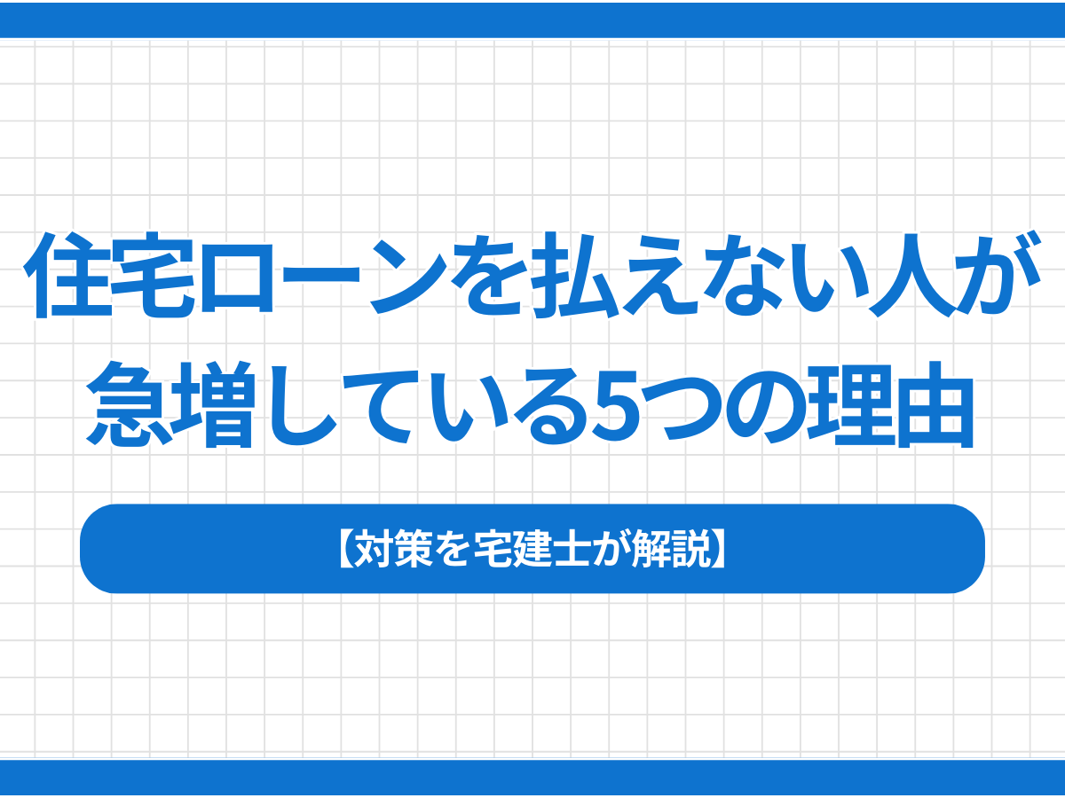 住宅ローンを払えない人が急増している5つの理由｜対策を宅建士が解説